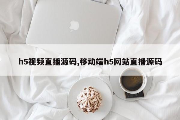 h5视频直播源码,移动端h5网站直播源码