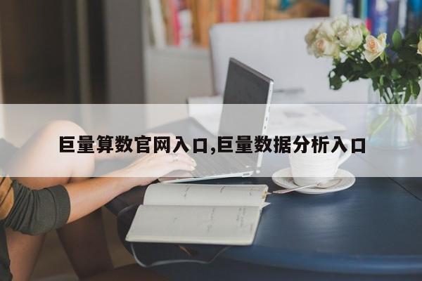 巨量算数官网入口,巨量数据分析入口
