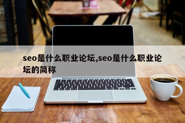 seo是什么职业论坛,seo是什么职业论坛的简称