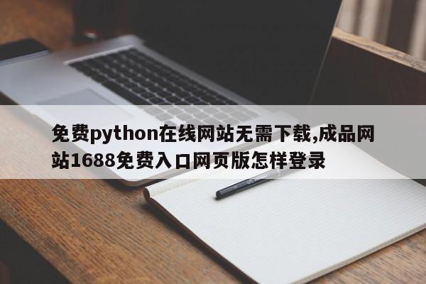 免费python在线网站无需下载,成品网站1688免费入口网页版怎样登录