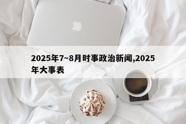 2025年7～8月时事政治新闻,2025年大事表