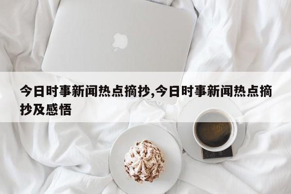 今日时事新闻热点摘抄,今日时事新闻热点摘抄及感悟