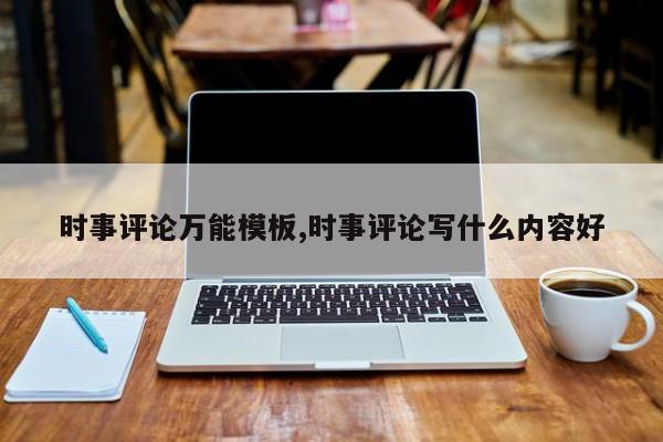时事评论万能模板,时事评论写什么内容好